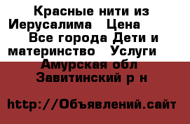 Красные нити из Иерусалима › Цена ­ 150 - Все города Дети и материнство » Услуги   . Амурская обл.,Завитинский р-н